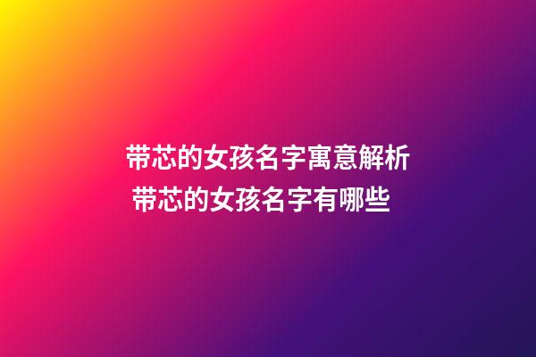 带芯的女孩名字寓意解析 带芯的女孩名字有哪些